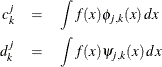 \begin{eqnarray*}  c^ j_ k &  = &  \int f(x) \phi _{j,k}(x) \, dx \\ d^ j_ k &  = &  \int f(x) \psi _{j,k}(x) \, dx \end{eqnarray*}