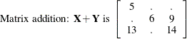 \[  \mbox{Matrix addition: } \mb{X} +\mb{Y} \mbox{ is } \left[ \begin{array}{ccc} 5 &  . &  . \\ . &  6 &  9 \\ 13 &  . &  14 \\ \end{array} \right]  \]