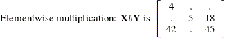 \[  \mbox{Elementwise multiplication: } \mb{X} \#  \mb{Y} \mbox{ is } \left[ \begin{array}{ccc} 4 &  . &  . \\ . &  5 &  18 \\ 42 &  . &  45 \\ \end{array} \right]  \]