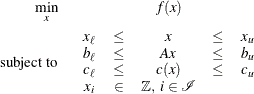 \begin{eqnarray*}  \min _ x &  f(x) \\ \mr {subject\  to} & \begin{array}{cccccc} x_\ell & \le &  x & \le &  x_ u \\ b_\ell & \le &  Ax & \le &  b_ u \\ c_\ell & \le &  c(x) & \le &  c_ u \\ x_ i & \in &  \mathbb {Z},\;  i \in {\mathcal I} \end{array}\end{eqnarray*}