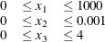 \[  \begin{array}{lll} 0 &  \le x_1 &  \le 1000 \\ 0 &  \le x_2 &  \le 0.001 \\ 0 &  \le x_3 &  \le 4 \end{array}  \]