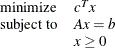 \[  \begin{array}{ll} \mr {minimize} &  c^ T x \\ \mr {subject\  to} &  A x = b \\ &  x \geq 0 \\ \end{array}  \]