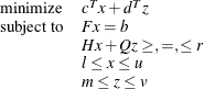 \[  \begin{array}{ll} \mr {minimize} &  c^ T x + d^ T z \\ \mr {subject\  to} &  F x = b \\ &  H x + Q z \geq , =, \leq r \\ &  l \leq x \leq u \\ &  m \leq z \leq v \\ \end{array}  \]