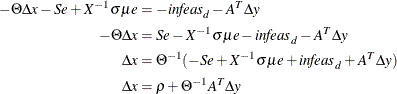 \begin{align*}  -\Theta \Delta x - S e + X^{-1} \sigma \mu e & = -\mi {infeas}_ d - A^ T \Delta y\\ -\Theta \Delta x & = S e - X^{-1} \sigma \mu e - \mi {infeas}_ d - A^ T \Delta y\\ \Delta x & = \Theta ^{-1}(-S e + X^{-1} \sigma \mu e + \mi {infeas}_ d + A^ T \Delta y)\\ \Delta x & = \rho + \Theta ^{-1} A^ T \Delta y\\ \end{align*}