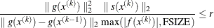 \[  \frac{\parallel g(x^{(k)}) \parallel _2^2 \quad \parallel s(x^{(k)}) \parallel _2}{\parallel g(x^{(k)}) - g(x^{(k-1)}) \parallel _2 \max (|f(x^{(k)})|,\mbox{FSIZE})} \leq r  \]