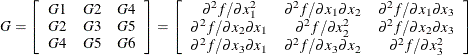 \[  G = \left[ \begin{array}{ccc} G1 &  G2 &  G4 \\ G2 &  G3 &  G5 \\ G4 &  G5 &  G6 \\ \end{array} \right] = \left[ \begin{array}{ccc} \partial ^2 f / \partial x^2_1 &  \partial ^2 f / \partial x_1 \partial x_2 &  \partial ^2 f / \partial x_1 \partial x_3 \\ \partial ^2 f / \partial x_2 \partial x_1 &  \partial ^2 f / \partial x^2_2 &  \partial ^2 f / \partial x_2 \partial x_3 \\ \partial ^2 f / \partial x_3 \partial x_1 &  \partial ^2 f / \partial x_3 \partial x_2 &  \partial ^2 f / \partial x^2_3 \end{array} \right]  \]