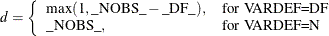 \[  d = \left\{  \begin{array}{ll} \max (1, \_ \text {NOBS}\_  - \_ \text {DF}\_ ), &  \mbox{for VARDEF=DF} \\ \_ \text {NOBS}\_ , &  \mbox{for VARDEF=N} \end{array} \right.  \]