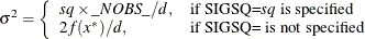 \[  \sigma ^2 = \left\{  \begin{array}{ll} sq \times \_ NOBS\_  / d, &  \mbox{if SIGSQ=$sq$ is specified} \\ 2 f(x^*) / d, &  \mbox{if SIGSQ= is not specified} \end{array} \right.  \]