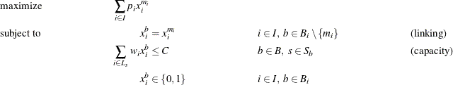 \begin{align*} & \text {maximize} &  \sum _{i \in I} p_ i x_ i^{m_ i}\\ & \text {subject to} &  x_ i^ b &  = x_ i^{m_ i} & &  i \in I, \  b \in B_ i \setminus \{ m_ i\}  & &  \text {(linking)} \\ & &  \sum _{i \in L_ s} w_ i x_ i^ b &  \leq C & &  b \in B, \  s \in S_ b & &  \text {(capacity)}\\ & &  x_ i^ b &  \in \left\{ 0,1\right\}  & &  i \in I, \  b \in B_ i \end{align*}