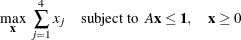 \[  \displaystyle \mathop {\max }_{\mathbf{x}}\;  \sum _{j = 1}^4 x_ j \quad {\mathrm{ subject \  to} }\; \;  A\mathbf{x} \leq \mathbf{1}, \quad \mathbf{x} \geq 0  \]