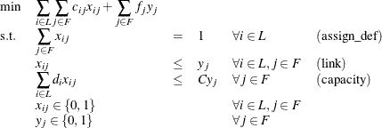 \[  \begin{array}{llllll} \min &  \displaystyle \sum _{i \in L} \displaystyle \sum _{j \in F} c_{ij} x_{ij} + \displaystyle \sum _{j \in F} f_ j y_ j \\ \mr {s.t.} &  \displaystyle \sum _{j \in F} x_{ij} &  = &  1 &  \forall i \in L &  \mr {(assign\_ def)} \\ &  x_{ij} &  \leq &  y_ j &  \forall i \in L, j \in F &  \mr {(link)}\\ &  \displaystyle \sum _{i \in L} d_ i x_{ij} &  \leq &  Cy_ j &  \forall j \in F &  \mr {(capacity)} \\ &  x_{ij} \in \{ 0,1\}  & & &  \forall i \in L, j \in F \\ &  y_{j} \in \{ 0,1\}  & & &  \forall j \in F \end{array}  \]