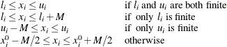 \[  \begin{array}{ll} l_ i \leq x_ i \leq u_ i &  \text {if } l_ i \text { and } u_ i \text { are both finite}\\ l_ i \leq x_ i \leq l_ i + M &  \text {if } \text { only } l_ i \text { is finite}\\ u_ i - M \leq x_ i \leq u_ i &  \text {if } \text { only } u_ i \text { is finite}\\ x_{i}^0 - M/2 \leq x_ i \leq x_{i}^0 + M/2 &  \text {otherwise}\\ \end{array}  \]