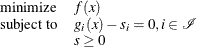 \[  \begin{array}{ll} \displaystyle \mathop \textrm{minimize}&  f(x) \\ \textrm{subject\  to}&  g_{i}(x) - s_{i} = 0, i \in \mathcal{I} \\ &  s \ge 0 \end{array}  \]