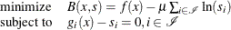 \[  \begin{array}{ll} \displaystyle \mathop \textrm{minimize}&  B(x,s) = f(x) - \mu \sum _{i\in \mathcal{I}} \ln (s_{i}) \\ \textrm{subject\  to}&  g_{i}(x) - s_{i} = 0, i \in \mathcal{I} \end{array}  \]