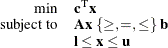 \[  \begin{array}{rl} \displaystyle \mathop {\min } &  \mathbf{c}^\mr {T} \mathbf{x} \\ \mbox{subject to} &  \mathbf{A} \mathbf{x}\; \{ \ge , =, \le \} \;  \mathbf{b} \\ &  \mathbf{l} \le \mathbf{x} \le \mathbf{u} \end{array}  \]