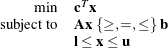 \[  \begin{array}{rl} \displaystyle \mathop {\min } &  \mathbf{c}^{T} \mathbf{x} \\ \mbox{subject to} &  \mathbf{A} \mathbf{x}\; \{ \ge , =, \le \} \;  \mathbf{b} \\ &  \mathbf{l} \le \mathbf{x} \le \mathbf{u} \\ \end{array}  \]