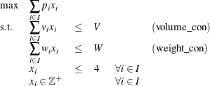 \[  \begin{array}{llllll} \max &  \displaystyle \sum _{i \in I} p_ i x_ i & \\ \mr {s.t.} &  \displaystyle \sum _{i \in I} v_ i x_ i &  \leq &  V & &  \mr {(volume\_ con)}\\ &  \displaystyle \sum _{i \in I} w_ i x_ i &  \leq &  W & &  \mr {(weight\_ con)}\\ &  x_ i &  \leq &  4 &  \forall i \in I\\ &  x_ i \in \mathbb {Z}^{+} & & &  \forall i \in I\\ \end{array}  \]