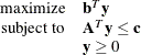 \[  \begin{array}{rl} \displaystyle \mathop \textrm{maximize}&  \mathbf{b}^{T} \mathbf{y} \\ \textrm{subject to}&  \mathbf{A}^{T} \mathbf{y} \le \mathbf{c} \\ &  \mathbf{y} \ge 0 \end{array}  \]