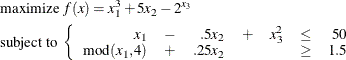 \begin{align*} &  \mbox{maximize } f(x)= x_1^3 + 5x_2 - 2^{x_3} & \\ &  \mbox{subject to } \left\{  \begin{array}{rrrrrrrr} x_1 &  - &  .5x_2 & +&  x_3^2 &  \le & 50 \\ \mbox{mod}(x_1, 4)&  +& .25 x_2 & & &  \ge &  1.5 \end{array} \right. \end{align*}