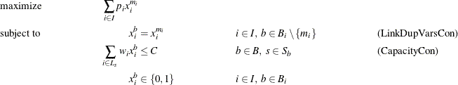 \begin{align*} & \text {maximize} &  \sum _{i \in I} p_ i x_ i^{m_ i}\\ & \text {subject to} &  x_ i^ b &  = x_ i^{m_ i} & &  i \in I, \  b \in B_ i \setminus \{ m_ i\}  & &  \text {(LinkDupVarsCon)} \\ & &  \sum _{i \in L_ s} w_ i x_ i^ b &  \leq C & &  b \in B, \  s \in S_ b & &  \text {(CapacityCon)}\\ & &  x_ i^ b &  \in \left\{ 0,1\right\}  & &  i \in I, \  b \in B_ i \end{align*}