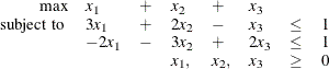 \[  \begin{array}{rlllllcc} \mbox{max} &  x_1 &  + &  x_2 &  + &  x_3 & & \\ \mbox{ subject to } &  3 x_1 &  + &  2x_2 &  - &  x_3 &  \leq &  1 \\ &  -2x_1 &  - &  3 x_2 &  + &  2x_3 &  \leq &  1 \\ & & &  x_1, &  x_2, &  x_3 &  \geq &  0 \\ \end{array}  \]