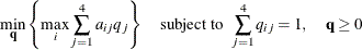 \[  \displaystyle \mathop {\min }_{\mathbf{q}}\left\{  \displaystyle \mathop {\max }_{i} \sum _{j = 1}^4 a_{ij}q_ j \right\}  \quad {\mathrm{ subject \  to}} \; \;  \sum _{j = 1}^4 q_{ij} = 1, \quad \mathbf{q} \geq 0  \]