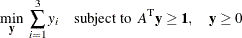 \[  \displaystyle \mathop {\min }_{\mathbf{y}}\;  \sum _{i = 1}^3 y_ i \quad {\mathrm{ subject \  to}} \; \;  A^\textrm {T}\mathbf{y} \geq \mathbf{1}, \quad \mathbf{y} \geq 0  \]