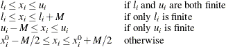 \[  \begin{array}{ll} l_ i \leq x_ i \leq u_ i &  \text {if } l_ i \text { and } u_ i \text { are both finite}\\ l_ i \leq x_ i \leq l_ i + M &  \text {if only } l_ i \text { is finite}\\ u_ i - M \leq x_ i \leq u_ i &  \text {if only } u_ i \text { is finite}\\ x_{i}^0 - M/2 \leq x_ i \leq x_{i}^0 + M/2 &  \text {otherwise}\\ \end{array}  \]