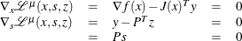 \[  \begin{array}{lclclc} \nabla _ x \mathcal{L}^{\mu }(x,s,z) & =&  \nabla f(x) - J(x)^{T} y & =& 0 \\ \nabla _ s \mathcal{L}^{\mu }(x,s,z) & =&  y - P^{T}z & =&  0 \\ & =&  Ps & =&  0 \end{array}  \]