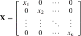 \[  \mathbf{X} \equiv \left[ \begin{array}{cccc} x_1 &  0 &  \cdots &  0 \\ 0 &  x_2 &  \cdots &  0 \\ \vdots &  \vdots &  \ddots &  \vdots \\ 0 &  0 &  \cdots &  x_ n \end{array} \right]  \]