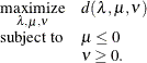 \[  \begin{array}{c@{\quad }l} \displaystyle \mathop {\textrm{maximize}}_{\lambda ,\mu ,\nu } &  d(\lambda ,\mu ,\nu ) \\ \textrm{subject to}&  \mu \le 0 \\ &  \nu \ge 0. \end{array}  \]