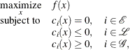 \[  \begin{array}{c@{\quad }l} \displaystyle \mathop {\textrm{maximize}}_{x} &  f(x) \\ \textrm{subject to}&  c_{i}(x) = 0, \quad i \in \mathcal E \\ &  c_{i}(x) \le 0, \quad i \in \mathcal L \\ &  c_{i}(x) \ge 0, \quad i \in \mathcal G, \end{array}  \]