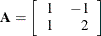 \[  \mathbf{A} = \left[\begin{array}{cr} 1 &  -1 \\ 1 &  2 \end{array}\right]  \]