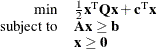 \[  \begin{array}{rl} \mbox{min} &  \frac{1}{2}\mathbf{x}^\mr {T}\mathbf{Qx} + \mathbf{c}^\mr {T} \mathbf{x} \\ \mbox{subject to} &  \mathbf{A} \mathbf{x} \ge \mathbf{b} \\ &  \mathbf{x} \ge \mathbf{0} \end{array}  \]