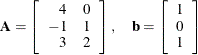 \[  \mathbf{A} = \left[\begin{array}{rc} 4 &  0 \\ -1 &  1 \\ 3 &  2 \end{array}\right],\quad \mathbf{b} = \left[\begin{array}{c} 1 \\ 0 \\ 1 \end{array}\right]  \]