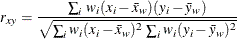 \[  r_{xy}=\frac{\sum _ i \,  w_ i(x_ i-\bar{x}_ w)(y_ i-\bar{y}_ w)}{\sqrt {\sum _ i w_ i(x_ i-\bar{x}_ w)^2 \,  \sum _ i w_ i(y_ i-\bar{y}_ w)^2}}  \]