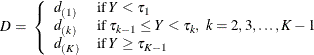 \[  D = \;  \left\{  \begin{array}{ll} d_{(1)} &  \mr {if} \, \,  Y < \tau _{1} \\ d_{(k)} &  \mr {if} \, \,  \tau _{k-1} \leq Y < \tau _{k}, \; \,  k=2, 3, \ldots , K-1 \\ d_{(K)} &  \mr {if} \, \,  Y \geq \tau _{K-1} \end{array} \right.  \]