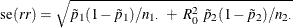 \[  \mr {se}(\mathit{rr}) = \sqrt { \tilde{p}_1 (1-\tilde{p}_1) / n_{1 \cdot } ~ +~  R_0^2 ~  \tilde{p}_2 (1-\tilde{p}_2) / n_{2 \cdot } }  \]