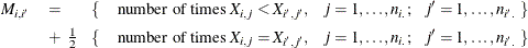 \begin{eqnarray*}  M_{i,i^\prime } &  = \hspace{.2in} \{  &  \mbox{number of times } X_{i,j} < X_{i^\prime ,j^\prime }, \hspace{.1in} j=1,\ldots ,n_{i.}; \hspace{.08in} j^\prime =1,\ldots ,n_{i^\prime .} ~  \}  \\ &  + \hspace{0.05in} \frac{1}{2} \hspace{.1in} \{  &  \mbox{number of times } X_{i,j} = X_{i^\prime ,j^\prime }, \hspace{.1in} j=1,\ldots ,n_{i.}; \hspace{.08in} j^\prime =1,\ldots ,n_{i^\prime .} ~  \}  \end{eqnarray*}