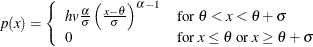 \[  p(x) = \left\{  \begin{array}{ll} hv \frac{\alpha }{\sigma }\left(\frac{x-\theta }{\sigma }\right)^{\alpha -1} &  \mbox{for }\theta < x < \theta + \sigma \\ 0 &  \mbox{for }x \leq \theta \text { or }x \geq \theta + \sigma \end{array} \right.  \]