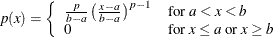 \[  p(x) = \left\{  \begin{array}{ll} \frac{p}{b-a}\left(\frac{x-a}{b-a} \right)^{p-1} &  \mbox{for }a < x < b \\ 0 &  \mbox{for }x \leq a \text { or }x \geq b \end{array} \right.  \]