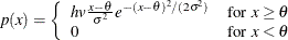 \[  p(x) = \left\{  \begin{array}{ll} hv \frac{x-\theta }{\sigma ^2}e^{-(x-\theta )^2/(2\sigma ^2)} &  \mbox{for }x \geq \theta \\ 0 &  \mbox{for }x <\theta \end{array} \right.  \]