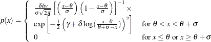 \[  p(x) = \left\{  \begin{array}{ll} \frac{\delta hv}{\sigma \sqrt {2\pi } } \left[ \left( \frac{x - \theta }{\sigma } \right) \left( 1 - \frac{x - \theta }{\sigma } \right) \right]^{-1} \times & \\ \exp \left[ -\frac{1}{2} \left( \gamma + \delta \log ( \frac{x - \theta }{\theta + \sigma -x} ) \right)^2 \right] &  \mbox{for } \theta < x < \theta + \sigma \\ 0 &  \mbox{for } x \leq \theta \text { or } x \geq \theta + \sigma \end{array} \right.  \]