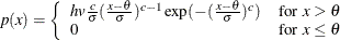 \[  p(x) = \left\{  \begin{array}{ll} hv\frac{c}{\sigma } (\frac{x - \theta }{\sigma })^{c-1} \exp (-(\frac{x- \theta }{\sigma })^ c) &  \mbox{for } x > \theta \\ 0 &  \mbox{for }x \leq \theta \end{array} \right.  \]