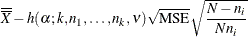 $\displaystyle  \overline{\overline{X}} - h(\alpha ; k, n_1,\ldots ,n_ k, \nu ) \sqrt {\mbox{MSE}} \sqrt { \frac{N-n_ i}{Nn_ i}}  $