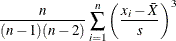 \[  \frac{n}{(n-1)(n-2)} \sum ^ n_{i=1} \left( \frac{x_ i-\bar{X}}{s} \right)^3  \]