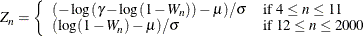 $\displaystyle  Z_{n} = \left\{  \begin{array}{ll} ( - \log ( \gamma - \log ( 1- W_ n ) ) - \mu ) / \sigma &  \mbox{if $4 \leq n \leq 11 $} \\ ( \log ( 1 - W_ n ) - \mu ) / \sigma &  \mbox{if $12 \leq n \leq 2000 $} \end{array} \right.  $