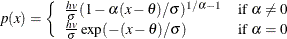 \[  p(x) = \left\{  \begin{array}{ll} \frac{hv}{\sigma }(1 - \alpha (x-\theta )/\sigma )^{1/\alpha -1} &  \mbox{if $ \alpha \neq 0$} \\ \frac{hv}{\sigma } \exp (-(x-\theta )/\sigma ) &  \mbox{if $ \alpha = 0$} \end{array} \right.  \]