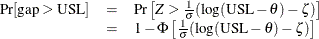 \[  \begin{array}{rcl} \Pr [\mbox{gap} > \mbox{USL}] &  = &  \Pr \left[Z > \frac{1}{\sigma } (\log (\mbox{USL}-\theta )-\zeta ) \right] \\ &  = &  1-\Phi \left[\frac{1}{\sigma } (\log (\mbox{USL}-\theta )-\zeta ) \right] \end{array}  \]