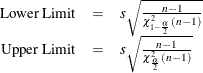 $ \begin{array}{rcl} \mbox{Lower Limit} &  = &  s \sqrt {\frac{n - 1}{\chi ^2_{1-\frac{\alpha }{2}} (n - 1)}} \\ \mbox{Upper Limit} &  = &  s \sqrt {\frac{n - 1}{\chi ^2_{\frac{\alpha }{2}} (n - 1)}} \\ \end{array} $